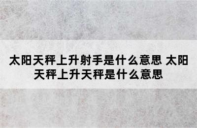 太阳天秤上升射手是什么意思 太阳天秤上升天秤是什么意思